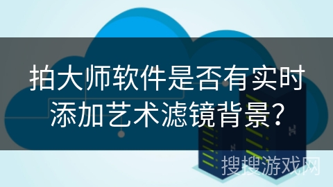 拍大师软件是否有实时添加艺术滤镜背景? 拍大师软件是否有实时添加艺术滤镜背景?