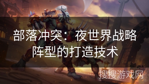 部落冲突：夜世界战略阵型的打造技术