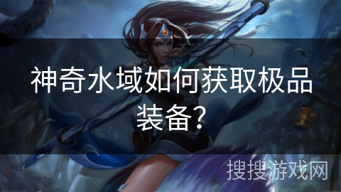 神奇水域如何获取极品装备？