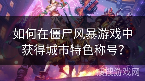 如何在僵尸风暴游戏中获得城市特色称号？