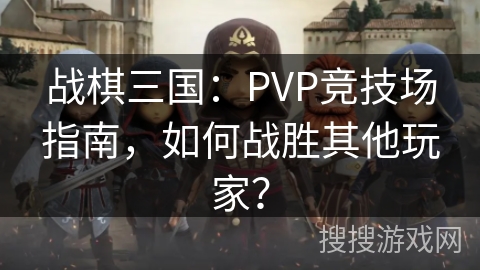战棋三国:PVP竞技场指南,如何战胜其他玩家? 战棋三国:PVP竞技场指南,如何战胜其他玩家?