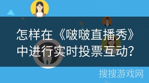 怎样在《啵啵直播秀》中进行实时投票互动？