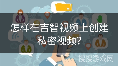 怎样在吉智视频上创建私密视频？