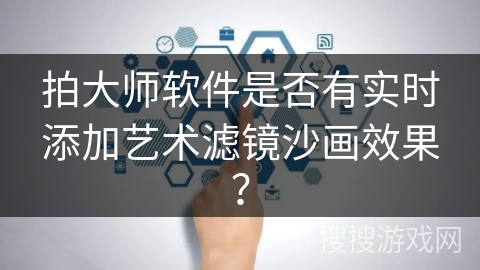 拍大师软件是否有实时添加艺术滤镜沙画效果? 拍大师软件是否有实时添加艺术滤镜沙画效果?