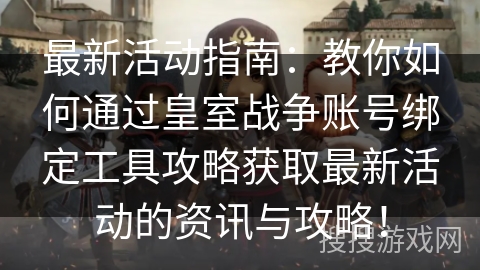 最新活动指南:教你如何通过皇室战争账号绑定工具攻略获取最新活动的资讯与攻略! 最新活动指南:教你如何通过皇室战争账号绑定工具攻略获取最新活动的资讯与攻略!