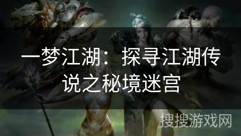 一梦江湖:探寻江湖传说之秘境迷宫 一梦江湖:探寻江湖传说之秘境迷宫