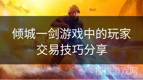 倾城一剑游戏中的玩家交易技巧分享
