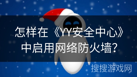 怎样在《YY安全中心》中启用网络防火墙? 怎样在《YY安全中心》中启用网络防火墙?