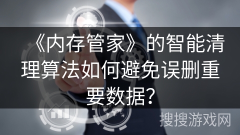 《内存管家》的智能清理算法如何避免误删重要数据？