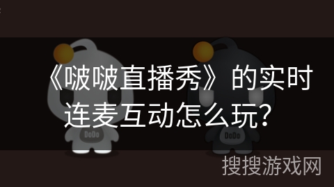 《啵啵直播秀》的实时连麦互动怎么玩？