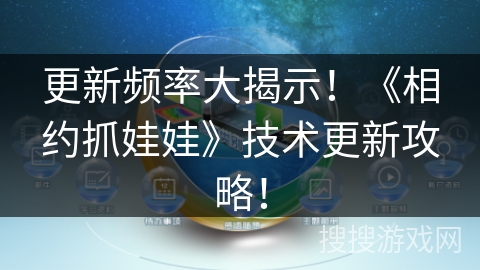 更新频率大揭示!《相约抓娃娃》技术更新攻略! 更新频率大揭示!《相约抓娃娃》技术更新攻略!