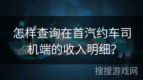 怎样查询在首汽约车司机端的收入明细？