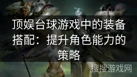 顶娱台球游戏中的装备搭配：提升角色能力的策略