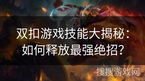 双扣游戏技能大揭秘：如何释放最强绝招？