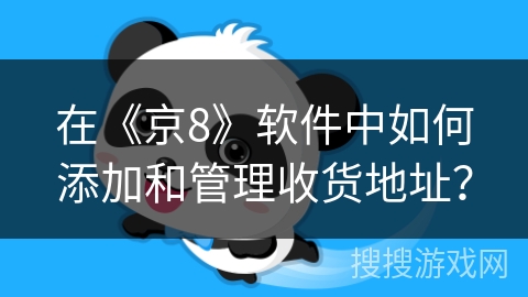 在《京8》软件中如何添加和管理收货地址? 在《京8》软件中如何添加和管理收货地址?