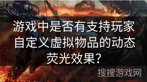 游戏中是否有支持玩家自定义虚拟物品的动态荧光效果? 游戏中是否有支持玩家自定义虚拟物品的动态荧光效果?