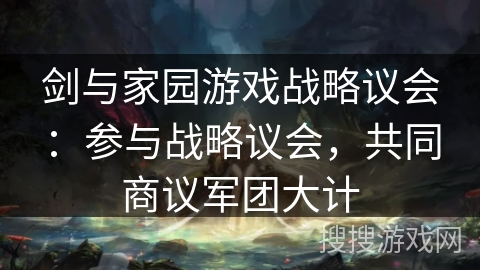 剑与家园游戏战略议会:参与战略议会,共同商议军团大计 剑与家园游戏战略议会:参与战略议会,共同商议军团大计