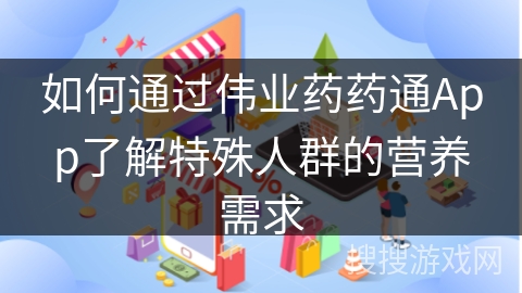 如何通过伟业药药通App了解特殊人群的营养需求