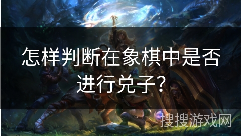 怎样判断在象棋中是否进行兑子？