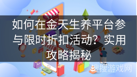 如何在金天生养平台参与限时折扣活动？实用攻略揭秘