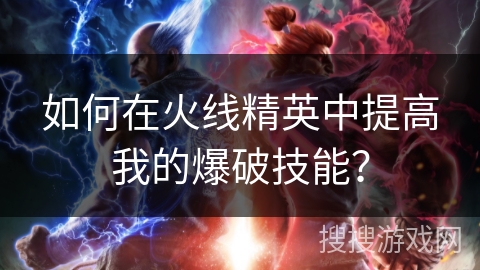 如何在火线精英中提高我的爆破技能？