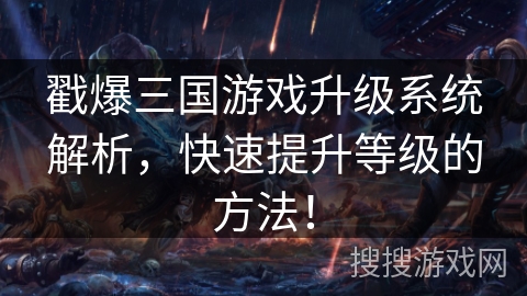 戳爆三国游戏升级系统解析，快速提升等级的方法！