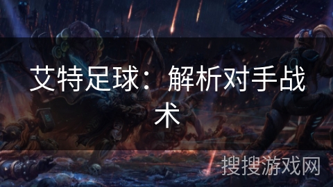 艾特足球:解析对手战术 艾特足球:解析对手战术