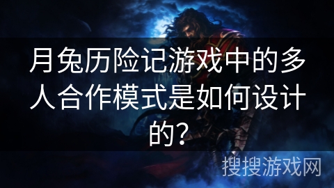 月兔历险记游戏中的多人合作模式是如何设计的？