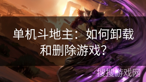 单机斗地主：如何卸载和删除游戏？