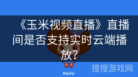《玉米视频直播》直播间是否支持实时云端播放？