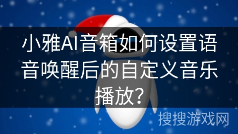 小雅AI音箱如何设置语音唤醒后的自定义音乐播放？