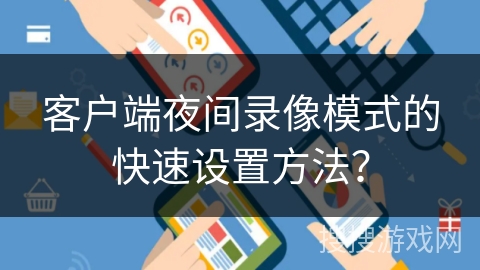 客户端夜间录像模式的快速设置方法？