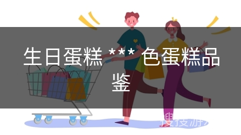 生日蛋糕 *** 色蛋糕品鉴