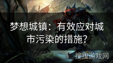 梦想城镇:有效应对城市污染的措施? 梦想城镇:有效应对城市污染的措施?