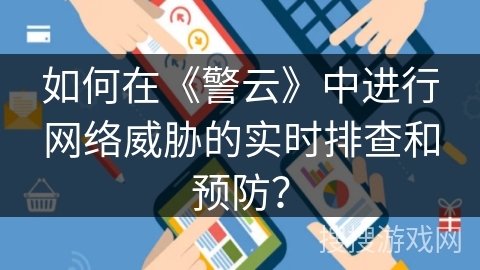 如何在《警云》中进行网络威胁的实时排查和预防? 如何在《警云》中进行网络威胁的实时排查和预防?