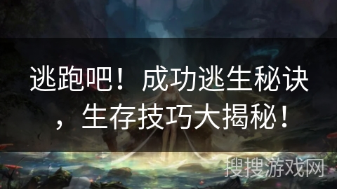 逃跑吧!成功逃生秘诀,生存技巧大揭秘! 逃跑吧!成功逃生秘诀,生存技巧大揭秘!