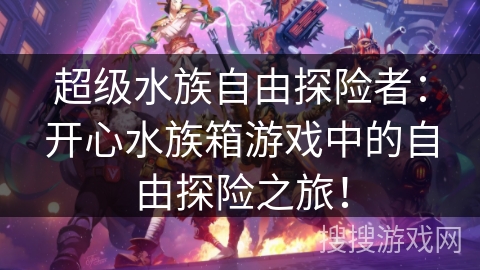 超级水族自由探险者:开心水族箱游戏中的自由探险之旅! 超级水族自由探险者:开心水族箱游戏中的自由探险之旅!