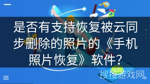 是否有支持恢复被云同步删除的照片的《手机照片恢复》软件？