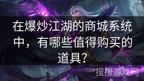 在爆炒江湖的商城系统中，有哪些值得购买的道具？