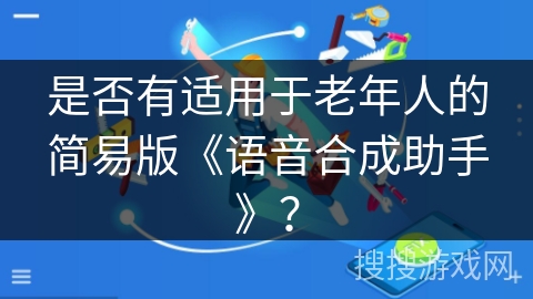 是否有适用于老年人的简易版《语音合成助手》？
