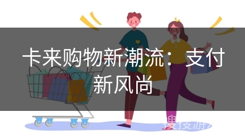 卡来购物新潮流：支付新风尚