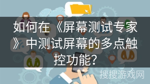 如何在《屏幕测试专家》中测试屏幕的多点触控功能? 如何在《屏幕测试专家》中测试屏幕的多点触控功能?