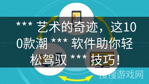  *** 艺术的奇迹，这100款潮 *** 软件助你轻松驾驭 *** 技巧！