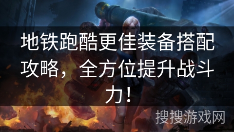 地铁跑酷更佳装备搭配攻略，全方位提升战斗力！