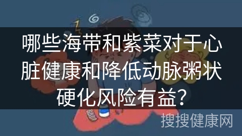 哪些海带和紫菜对于心脏健康和降低动脉粥状硬化风险有益？