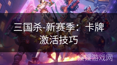 三国杀-新赛季：卡牌激活技巧