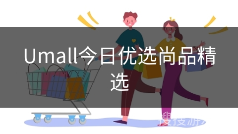 Umall今日优选尚品精选