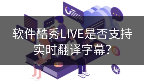软件酷秀LIVE是否支持实时翻译字幕？