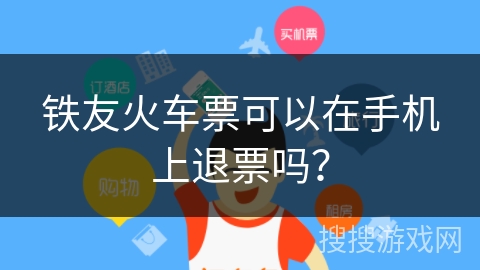 铁友火车票可以在手机上退票吗？