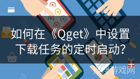 如何在《Qget》中设置下载任务的定时启动? 如何在《Qget》中设置下载任务的定时启动?